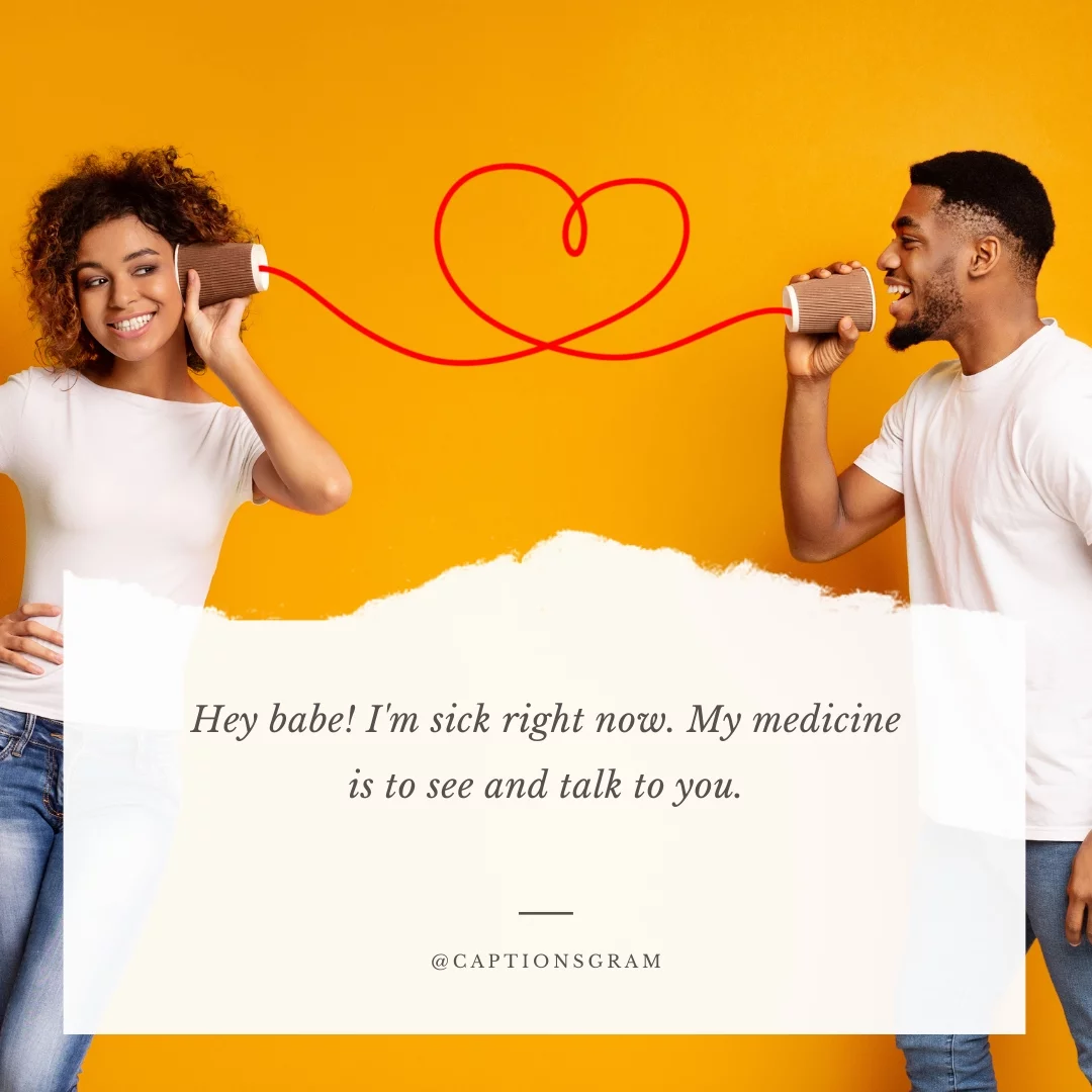 Hey babe! I'm sick right now. My medicine is to see and talk to you.