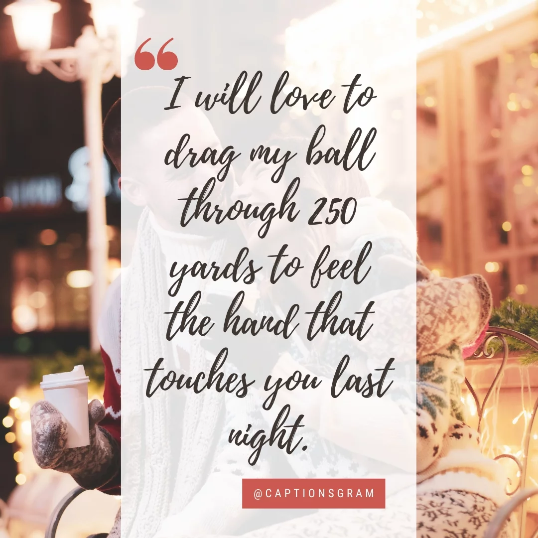 I will love to drag my ball through 250 yards to feel the hand that touches you last night.