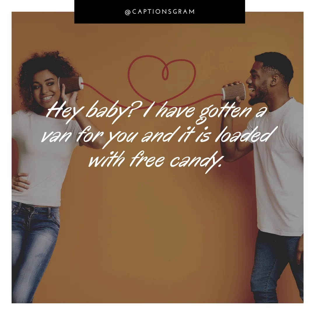 Hey baby? I have gotten a van for you and it is loaded with free candy.