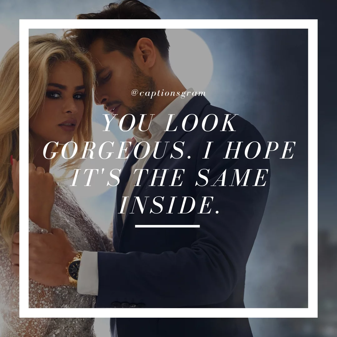You look gorgeous. I hope it's the same inside.