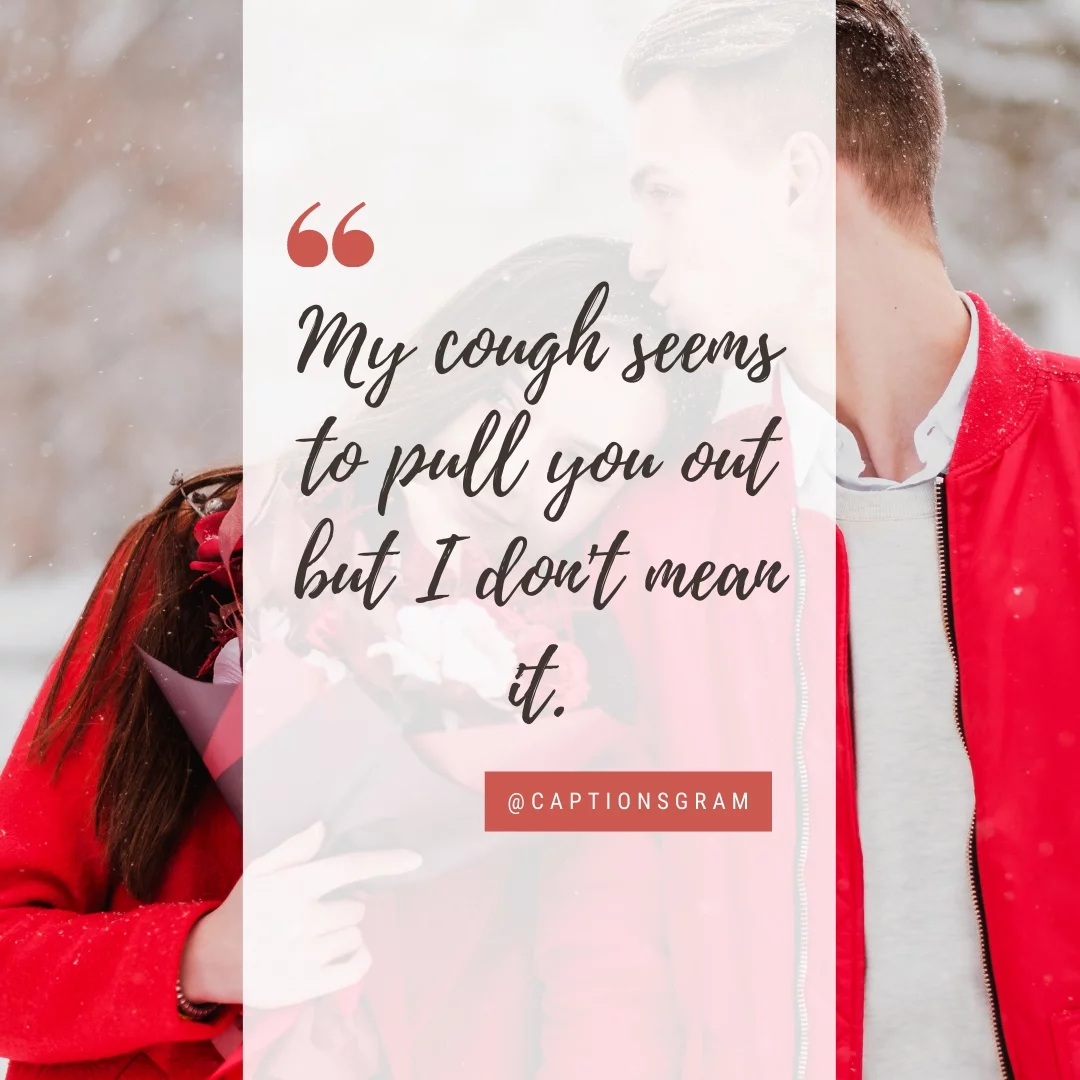 My cough seems to pull you out but I don't mean it.