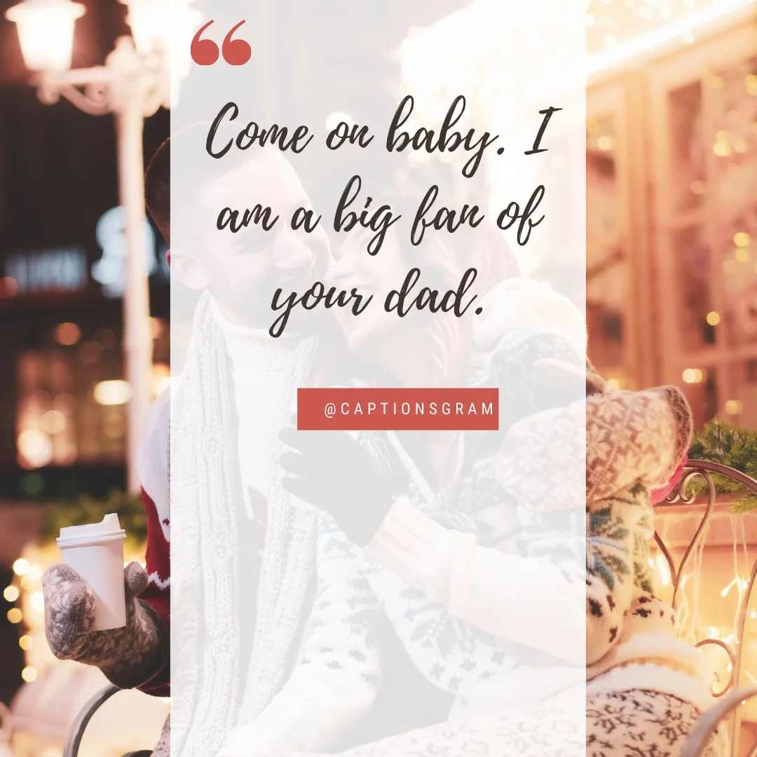 Come on baby. I am a big fan of your dad.