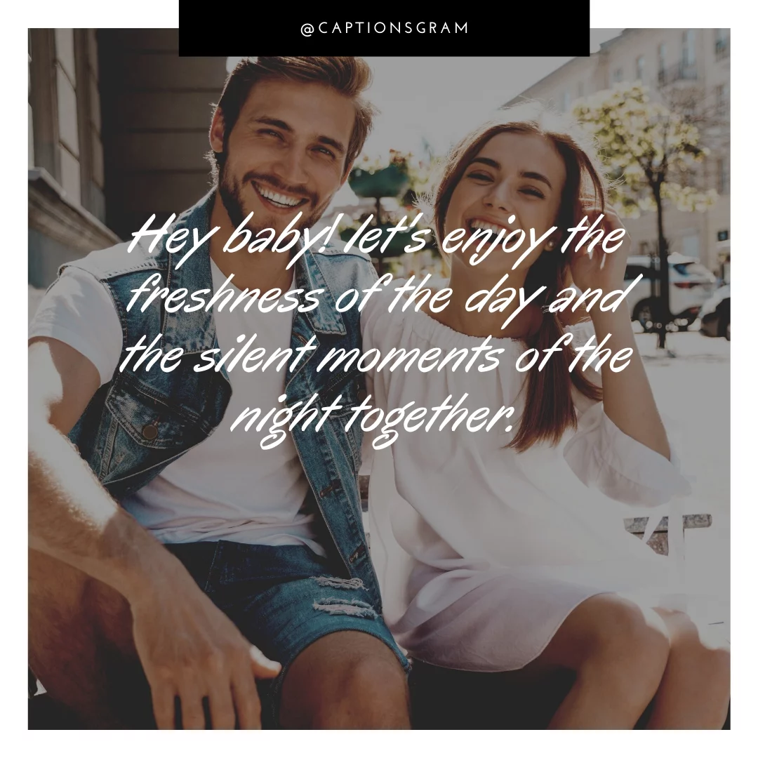 Hey baby! let's enjoy the freshness of the day and the silent moments of the night together.