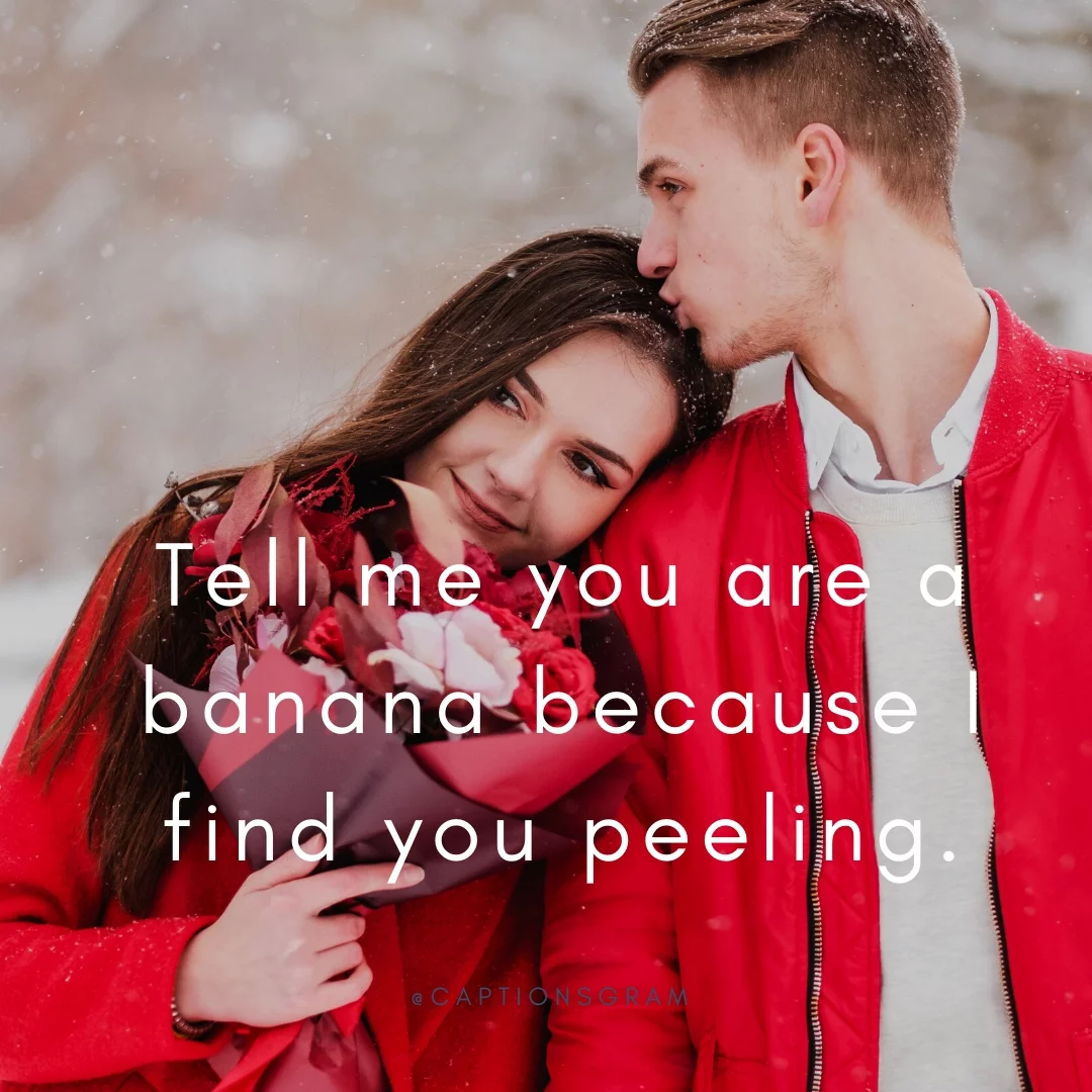 Tell me you are a banana because I find you peeling.