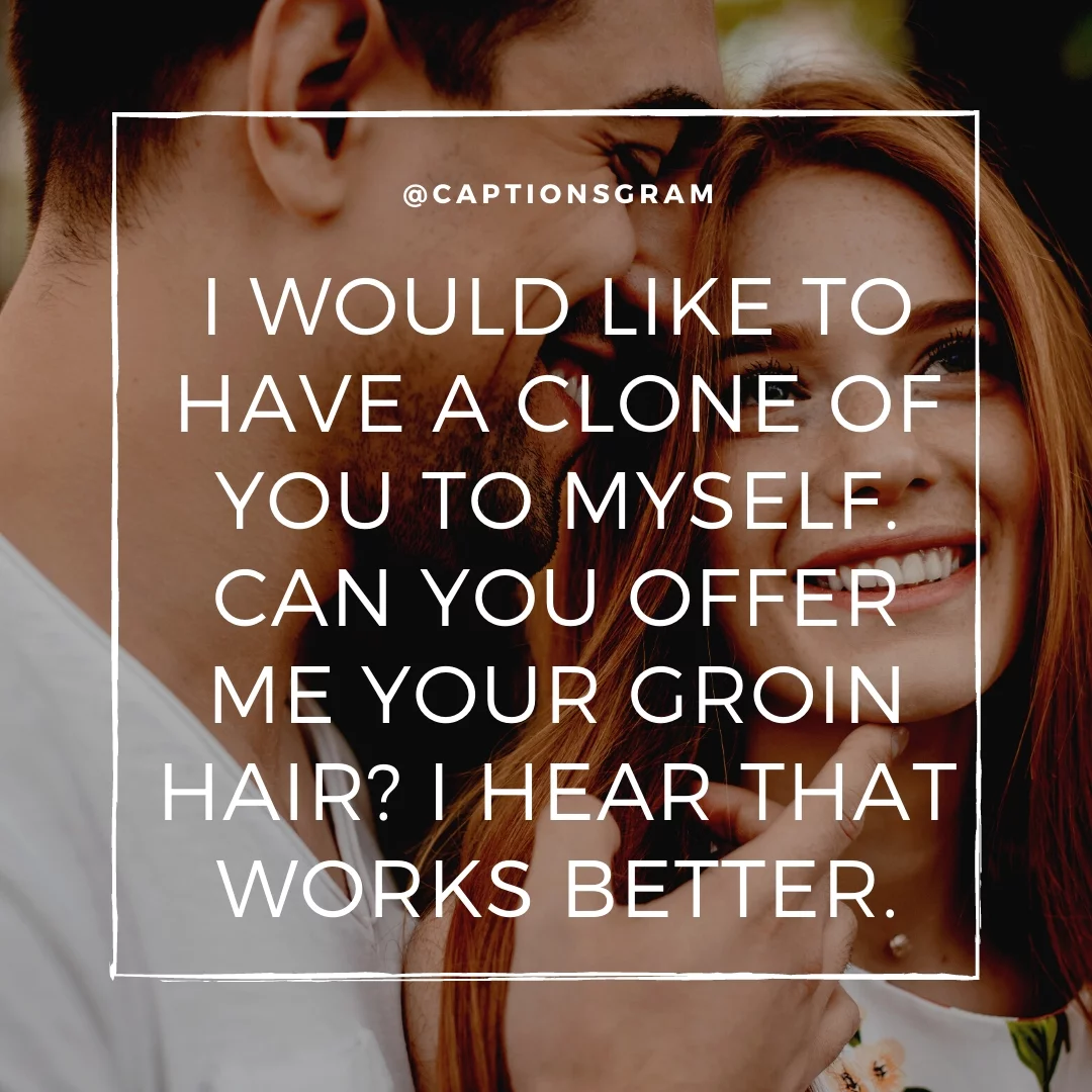 I would like to have a clone of you to myself. Can you offer me your groin hair? I hear that works better.