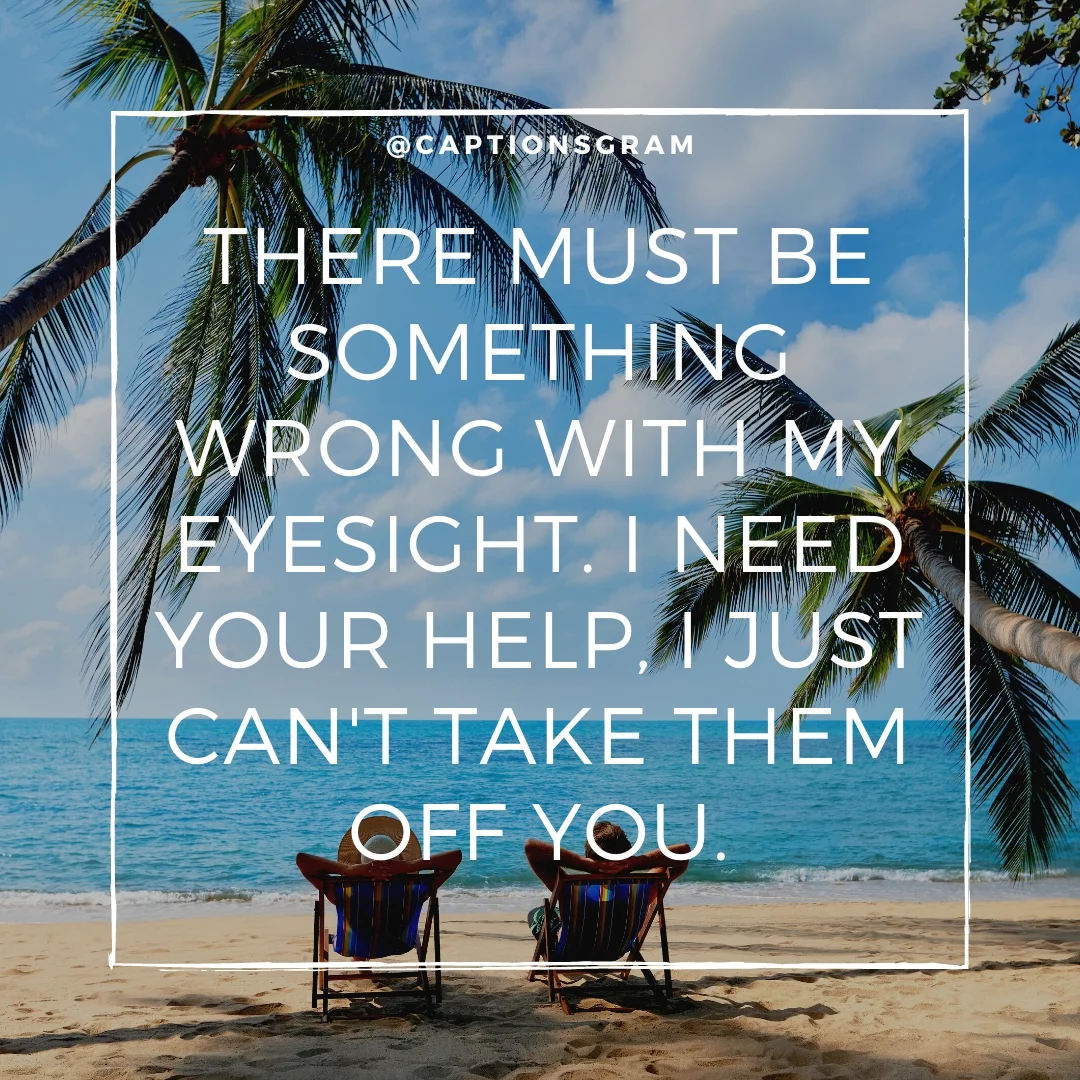 There must be something wrong with my eyesight. I need your help, I just can't take them off you.