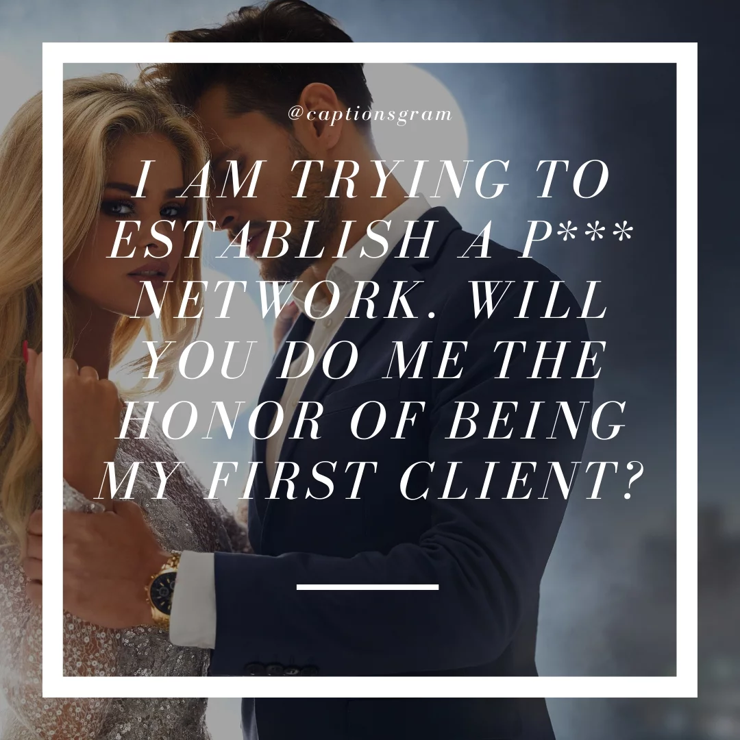 I am trying to establish a p*** network. Will you do me the honor of being my first client?