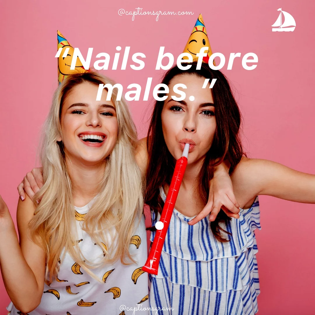 “Nails before males.”