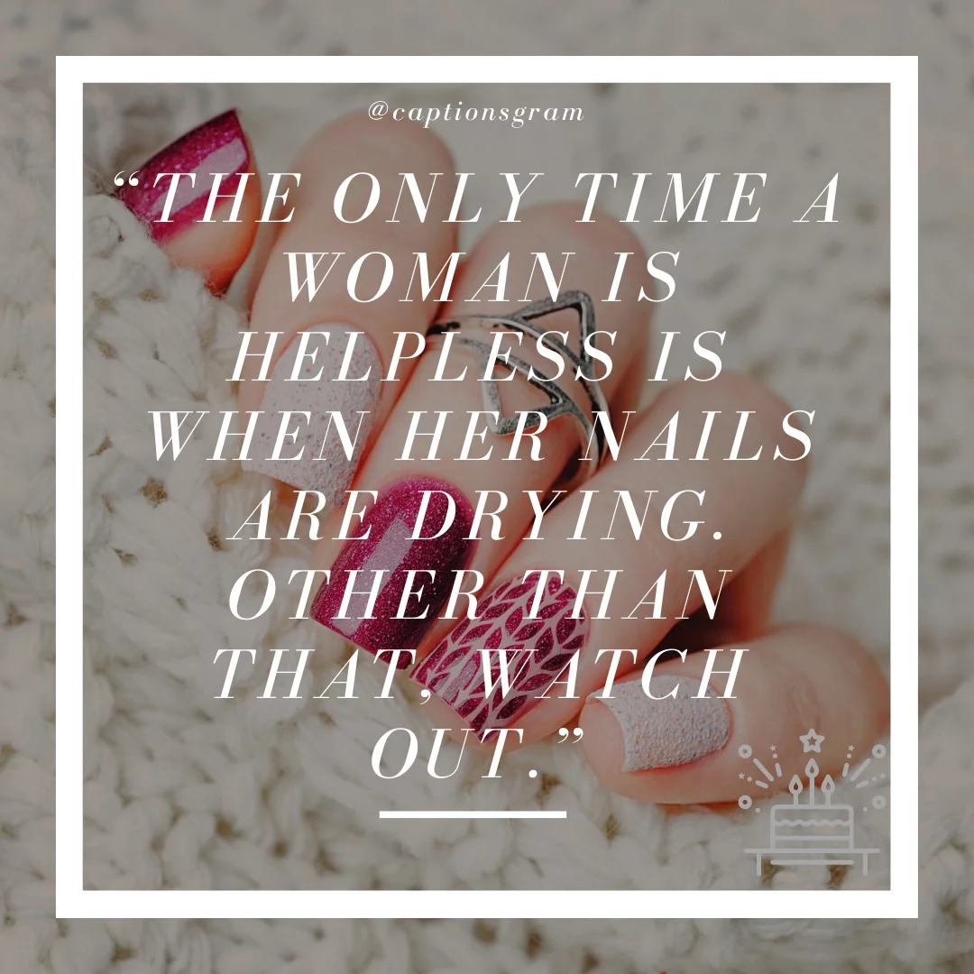 “The only time a woman is helpless is when her nails are drying. Other than that, watch out.”