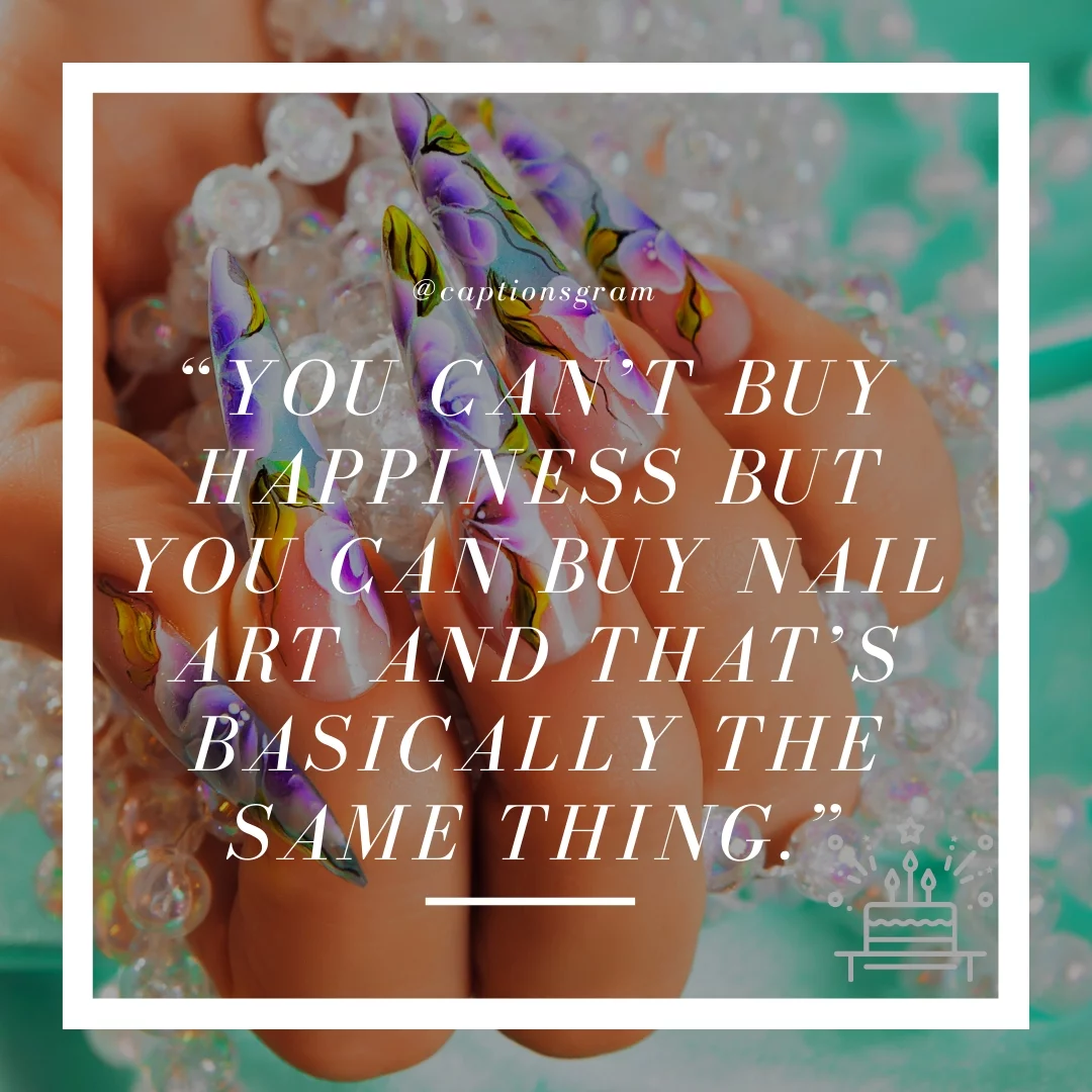 “You can’t buy happiness but you can buy nail art and that’s basically the same thing.”