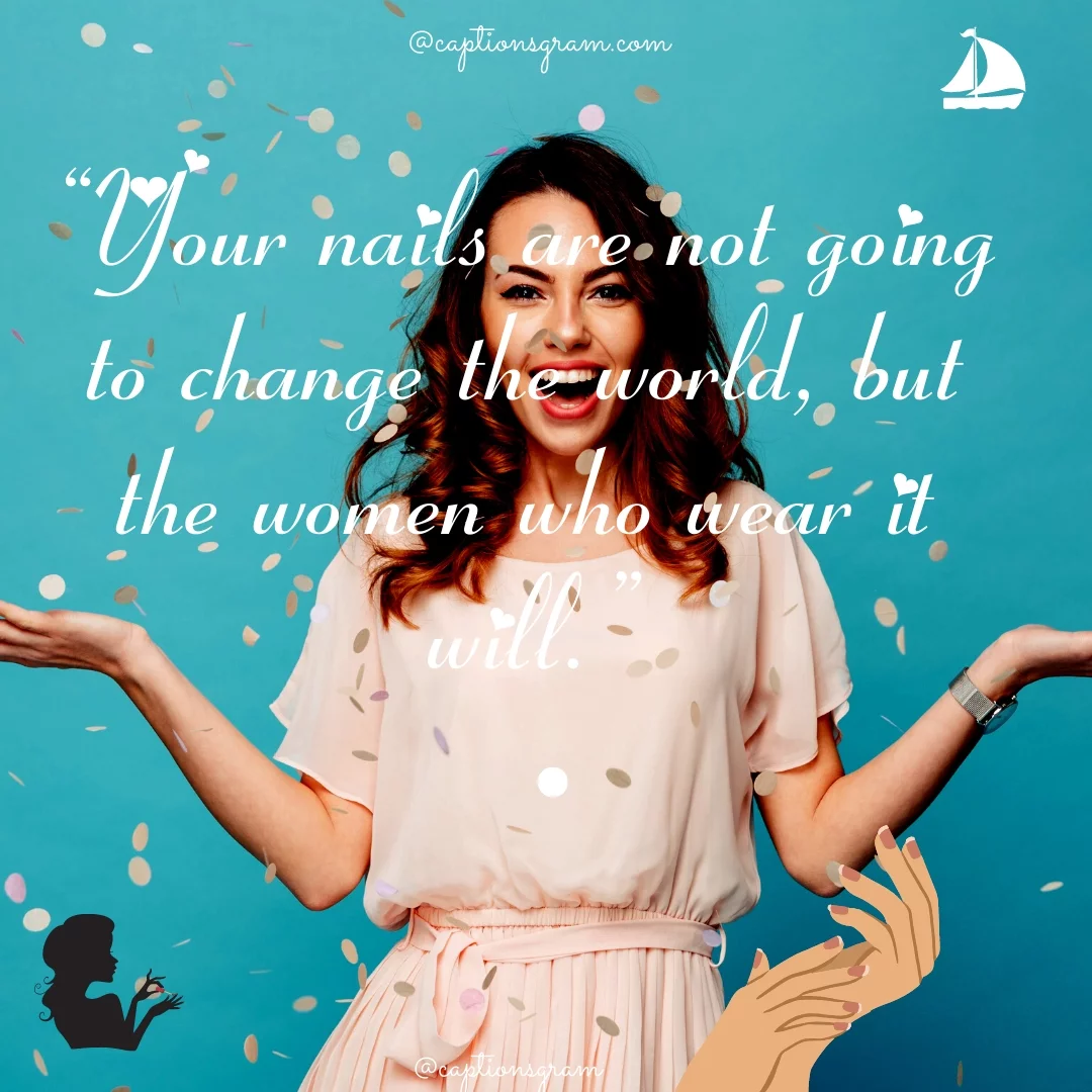 “Your nails are not going to change the world, but the women who wear it will.”