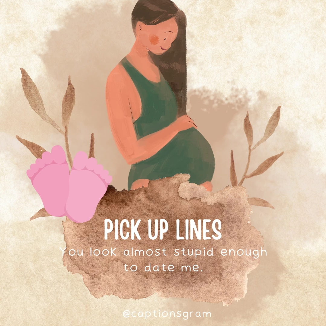 You look almost stupid enough to date me.