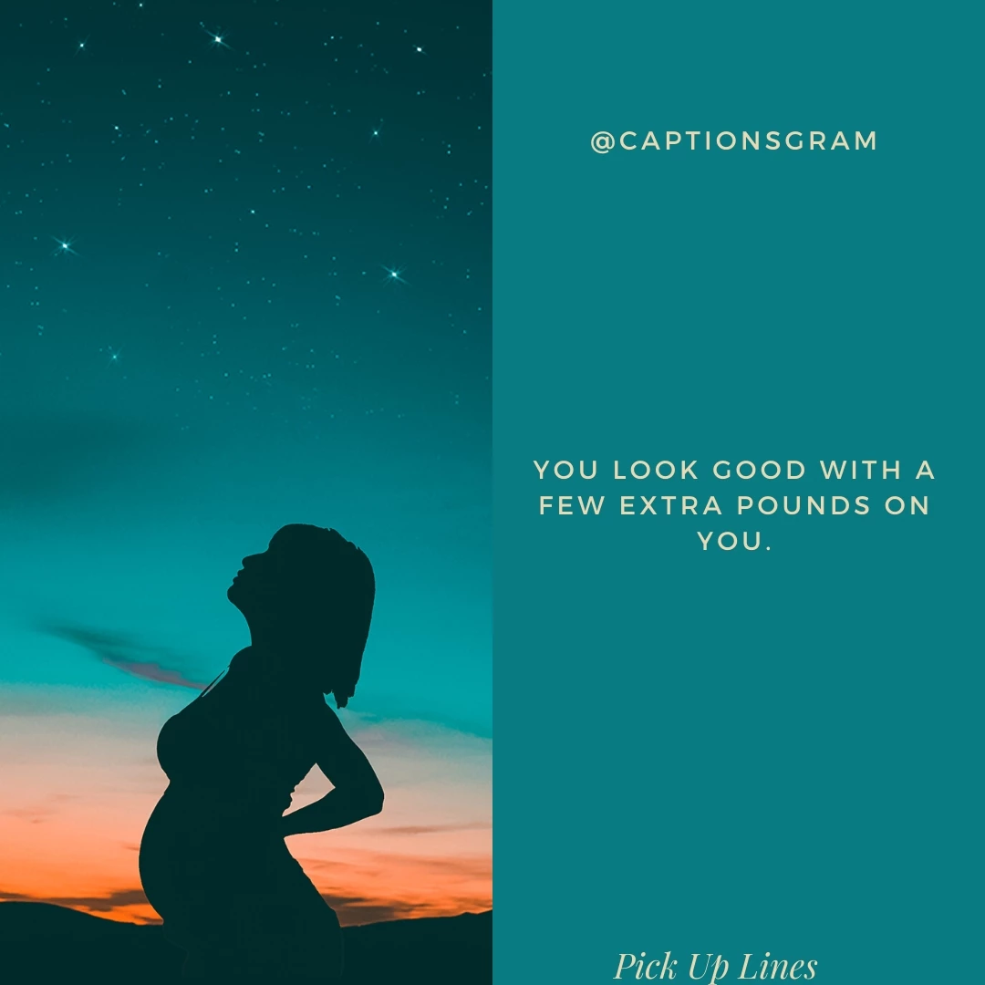 You look good with a few extra pounds on you.