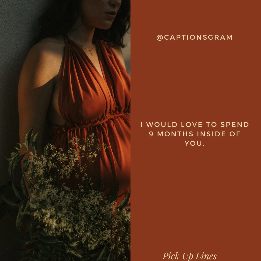 I would love to spend 9 months inside of you.