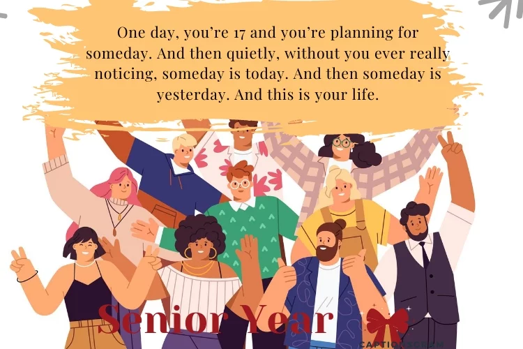 One day, you’re 17 and you’re planning for someday. And then quietly, without you ever really noticing, someday is today. And then someday is yesterday. And this is your life.