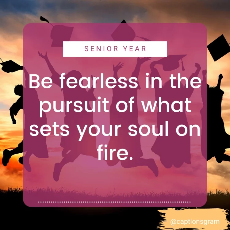 Be fearless in the pursuit of what sets your soul on fire.