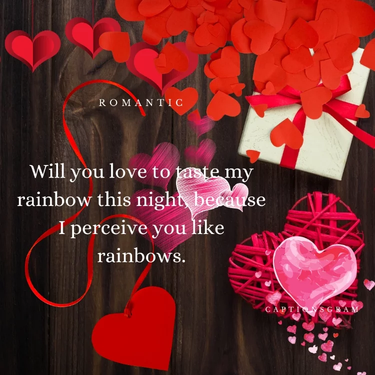 Will you love to taste my rainbow this night, because I perceive you like rainbows.
